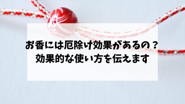 お香には厄除け効果があるの？効果的な使い方を伝えます