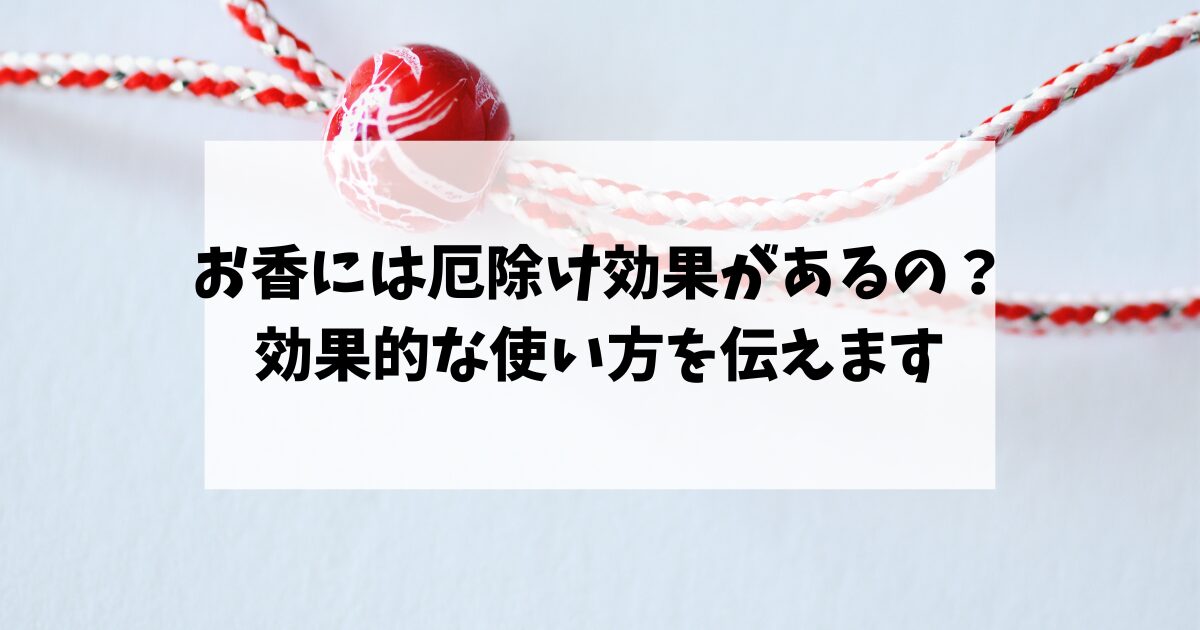 お香には厄除け効果があるの？効果的な使い方を伝えます