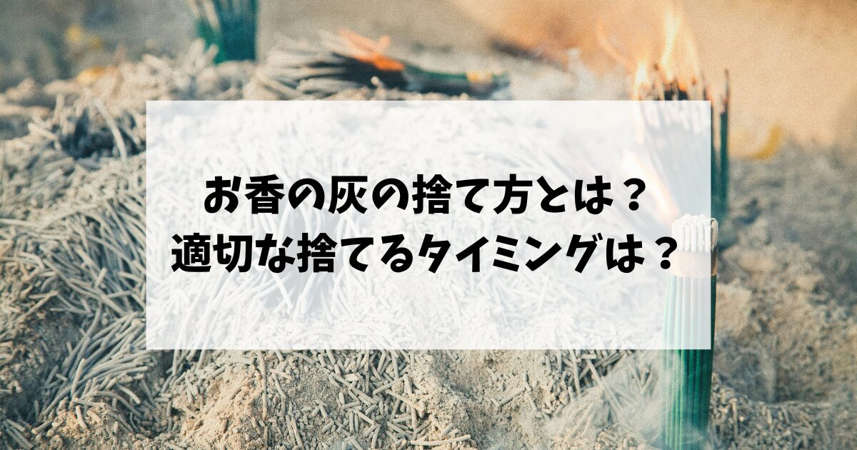 お香の灰の捨て方とは？適切な捨てるタイミングは？