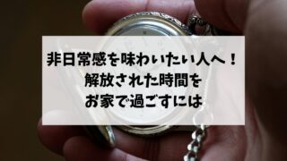 非日常感を味わいたい人へ！解放された時間をお家で過ごすには