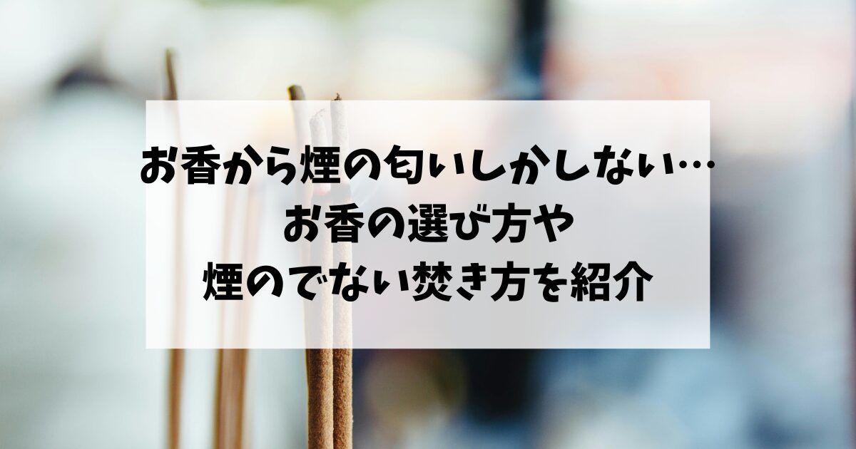 お香から煙の匂いしかしない…お香の選び方や煙のでない焚き方を紹介