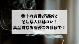 【おすすめ】香十のお香が初めての人にはコレ！高品質なお香がこの値段で！！