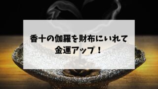 香十の伽羅を財布にいれて金運アップ！