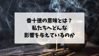 香十徳の意味とは？私たちへどんな影響を与えているのか