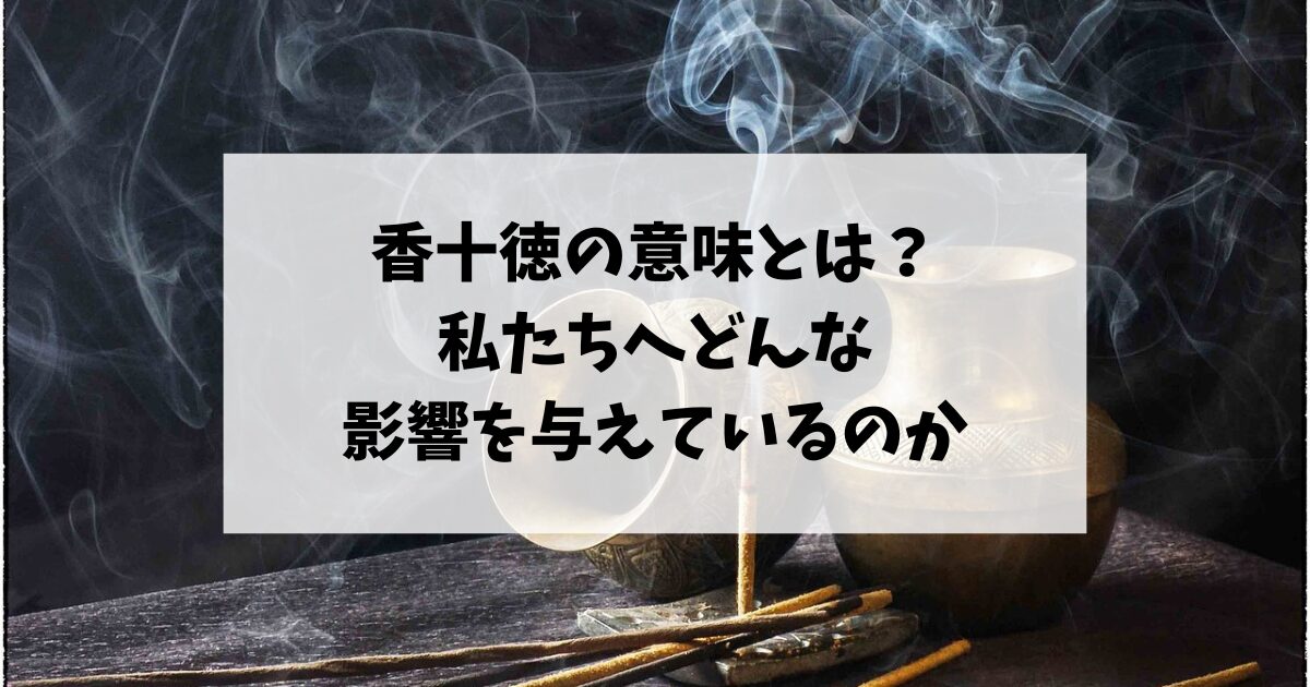 香十徳の意味とは？私たちへどんな影響を与えているのか